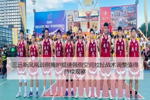三远新凤凰弱侧掩护提速强侧空间拉扯战术调整值得持续观察